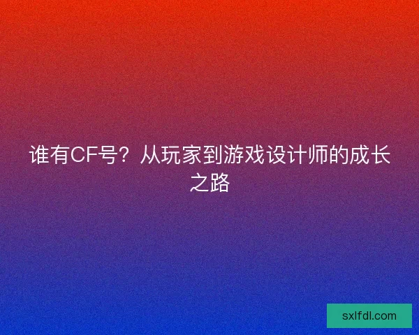 谁有CF号？从玩家到游戏设计师的成长之路